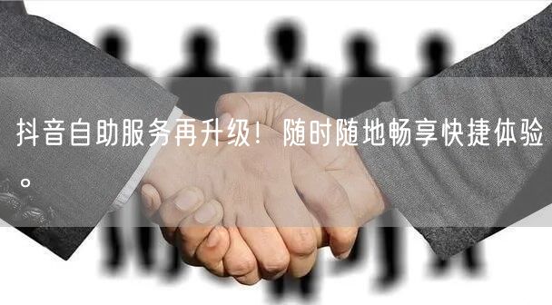 抖音自助服务再升级！随时随地畅享快捷体验。
