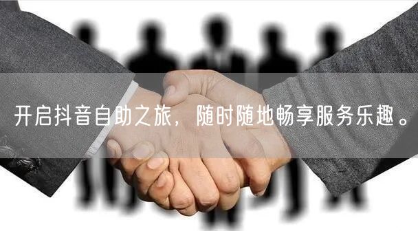 开启抖音自助之旅,随时随地畅享服务乐趣。