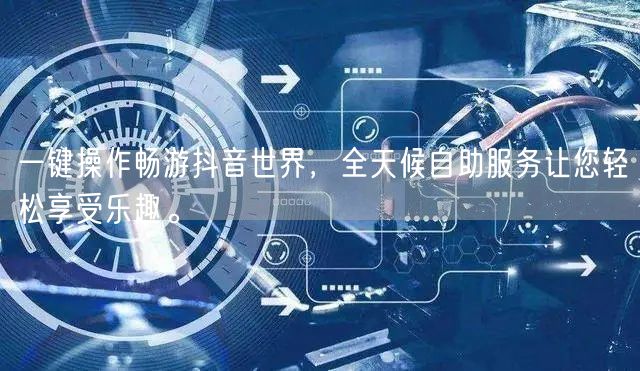 一键操作畅游抖音世界，全天候自助服务让您轻松享受乐趣。