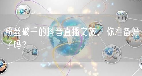 粉丝破千的抖音直播之旅，你准备好了吗？