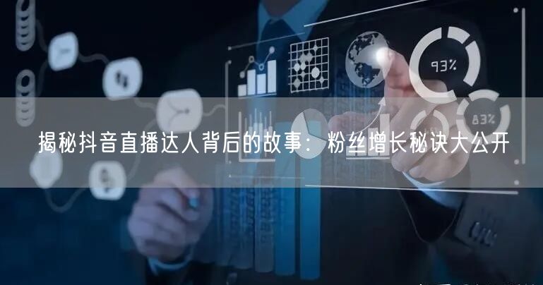 揭秘抖音直播达人背后的故事：粉丝增长秘诀大公开