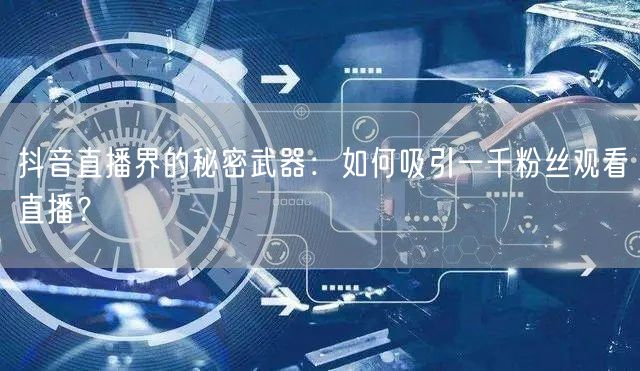 抖音直播界的秘密武器：如何吸引一千粉丝观看直播？