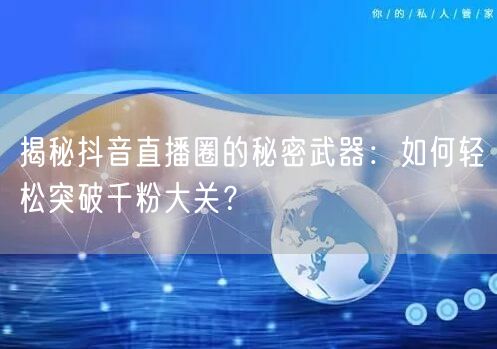揭秘抖音直播圈的秘密武器:如何轻松突破千粉大关?