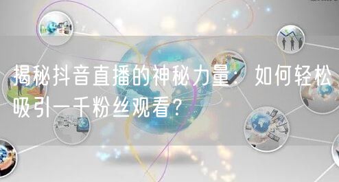揭秘抖音直播的神秘力量:如何轻松吸引一千粉丝观看?