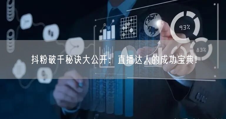 抖粉破千秘诀大公开:直播达人的成功宝典!