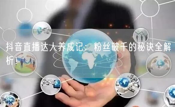 抖音直播达人养成记:粉丝破千的秘诀全解析!