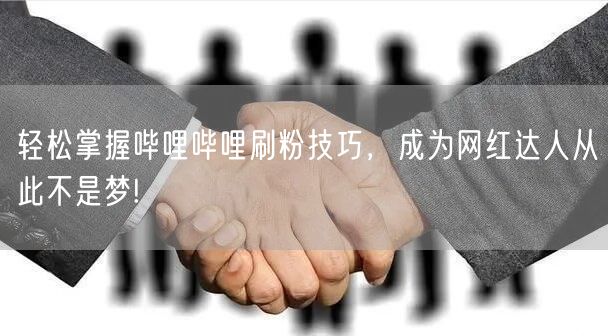 轻松掌握哔哩哔哩刷粉技巧，成为网红达人从此不是梦!