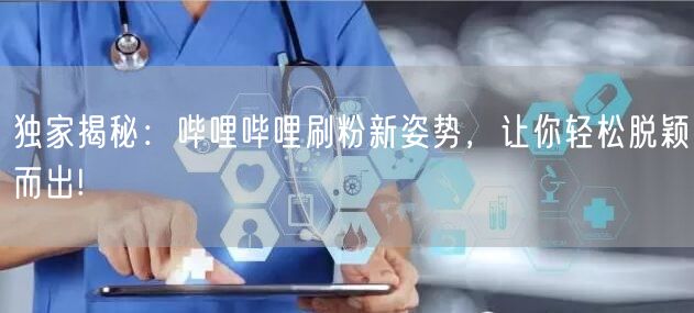 独家揭秘：哔哩哔哩刷粉新姿势，让你轻松脱颖而出!