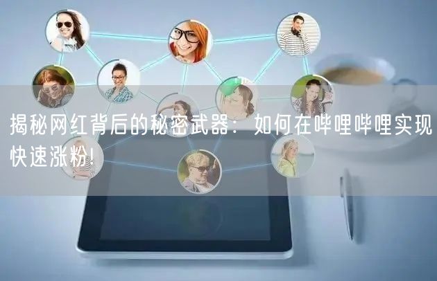 揭秘网红背后的秘密武器：如何在哔哩哔哩实现快速涨粉!
