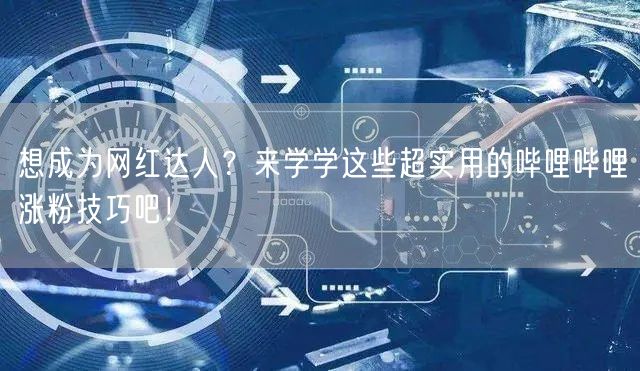 想成为网红达人？来学学这些超实用的哔哩哔哩涨粉技巧吧！
