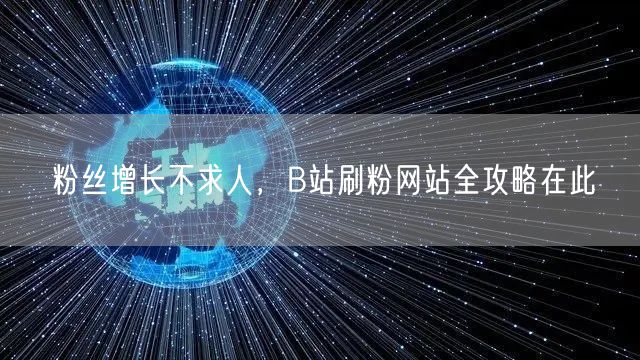 粉丝增长不求人，B站刷粉网站全攻略在此