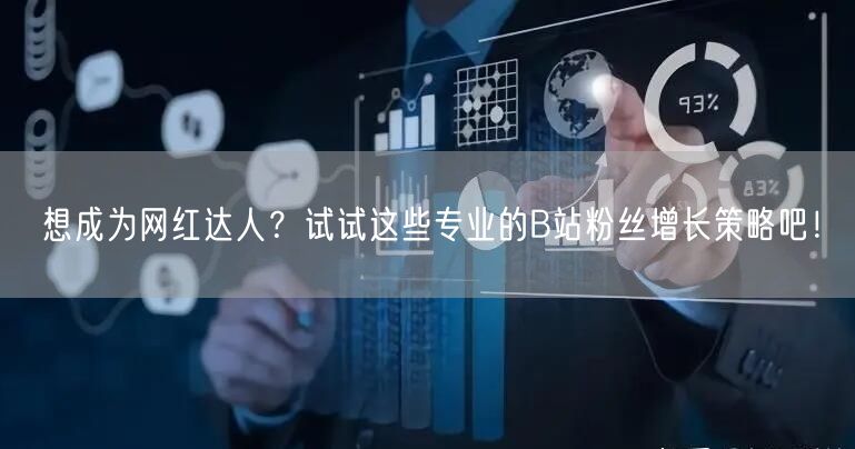 想成为网红达人？试试这些专业的B站粉丝增长策略吧！