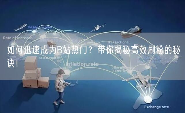 如何迅速成为B站热门？带你揭秘高效刷粉的秘诀！