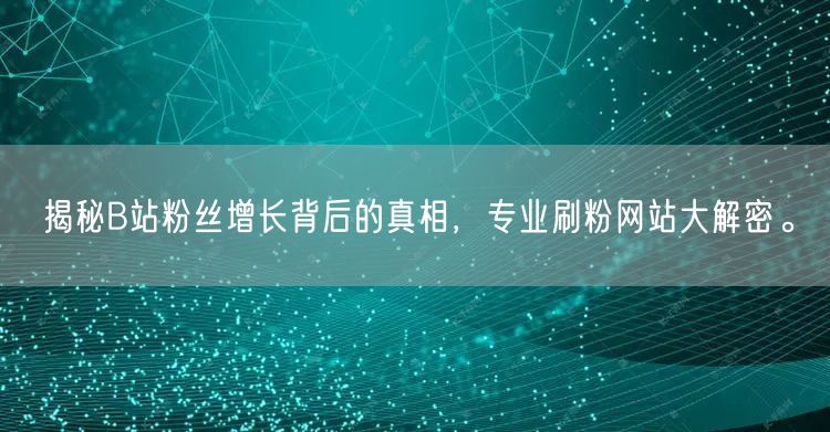 揭秘B站粉丝增长背后的真相，专业刷粉网站大解密。