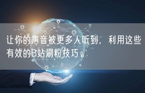 让你的声音被更多人听到，利用这些有效的B站刷粉技巧。