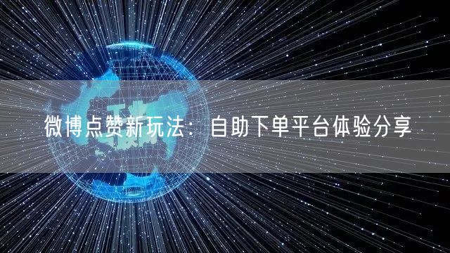 微博点赞新玩法:自助下单平台体验分享