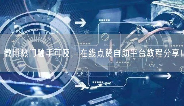 微博热门触手可及，在线点赞自助平台教程分享！