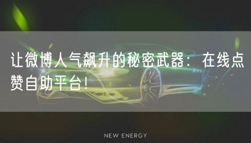 让微博人气飙升的秘密武器：在线点赞自助平台！