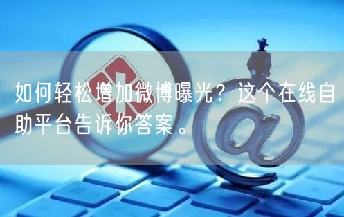 如何轻松增加微博曝光？这个在线自助平台告诉你答案。