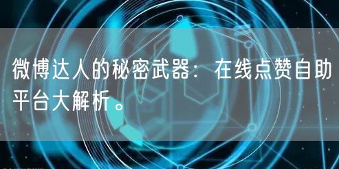 微博达人的秘密武器：在线点赞自助平台大解析。