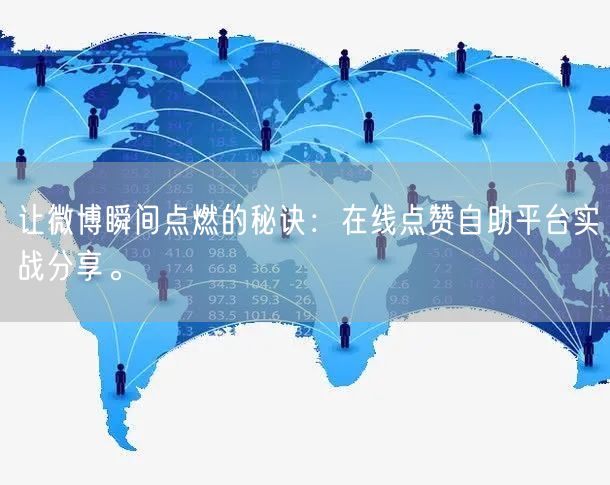让微博瞬间点燃的秘诀：在线点赞自助平台实战分享。