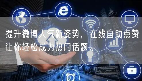 提升微博人气新姿势，在线自助点赞让你轻松成为热门话题。