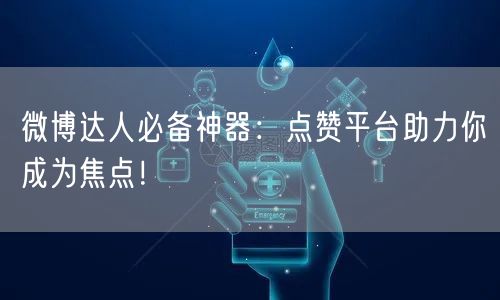 微博达人必备神器:点赞平台助力你成为焦点!