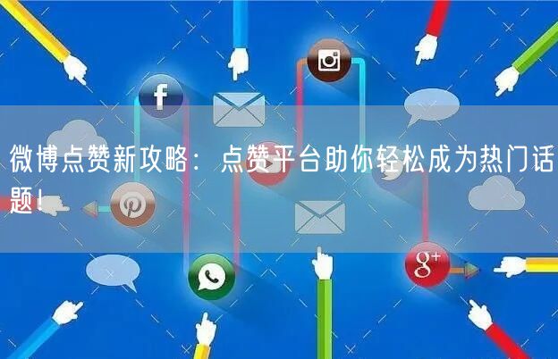 微博点赞新攻略:点赞平台助你轻松成为热门话题!