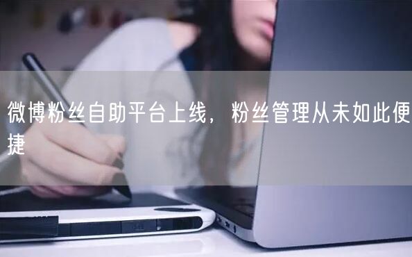微博粉丝自助平台上线，粉丝管理从未如此便捷
