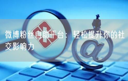 微博粉丝自助平台：轻松提升你的社交影响力
