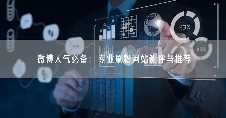 微博人气必备：专业刷粉网站测评与推荐