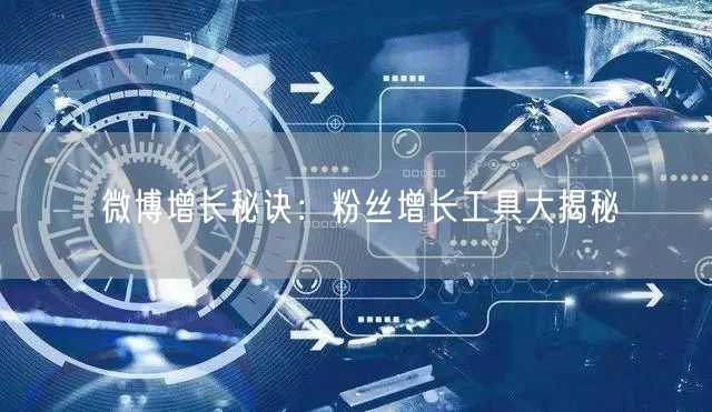 微博增长秘诀:粉丝增长工具大揭秘