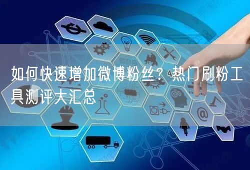 如何快速增加微博粉丝?热门刷粉工具测评大汇总