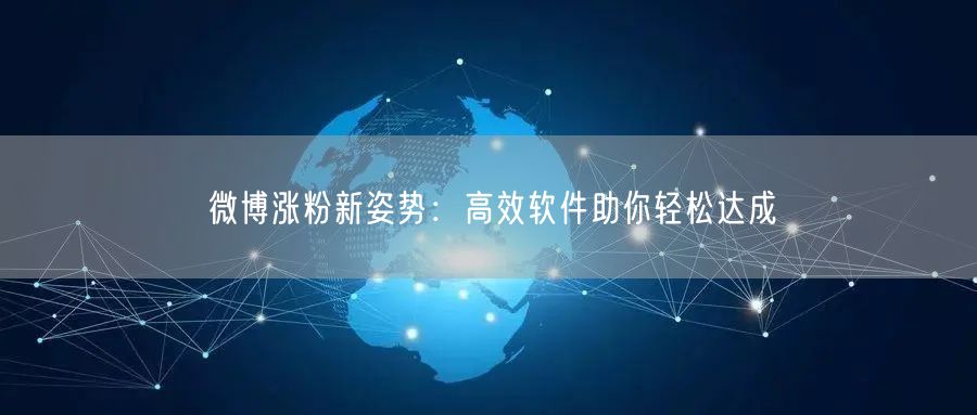 微博涨粉新姿势：高效软件助你轻松达成