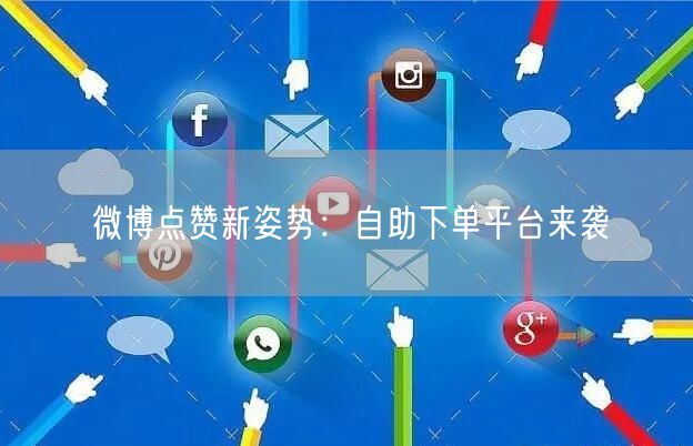 微博点赞新姿势：自助下单平台来袭