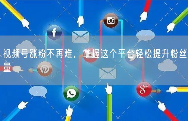 视频号涨粉不再难，掌握这个平台轻松提升粉丝量