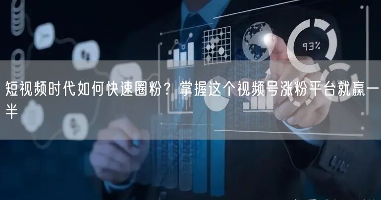 短视频时代如何快速圈粉?掌握这个视频号涨粉平台就赢一半