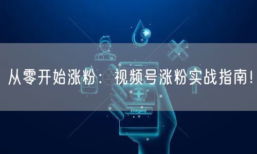 从零开始涨粉:视频号涨粉实战指南!