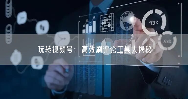 玩转视频号:高效刷评论工具大揭秘