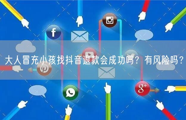 大人冒充小孩找抖音退款会成功吗?有风险吗?