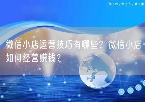 微信小店运营技巧有哪些？微信小店如何经营赚钱？