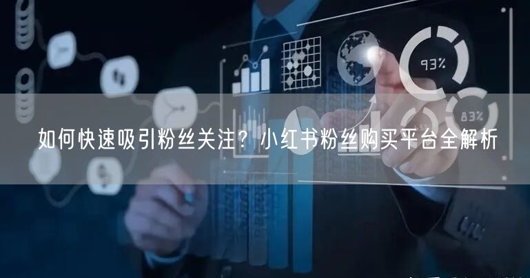 如何快速吸引粉丝关注?小红书粉丝购买平台全解析