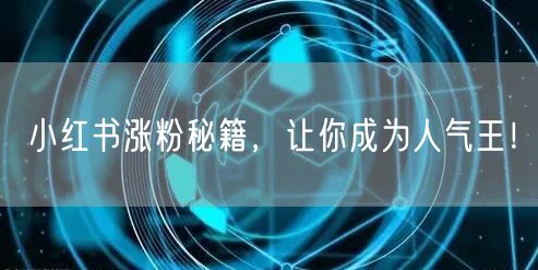 小红书涨粉秘籍，让你成为人气王！