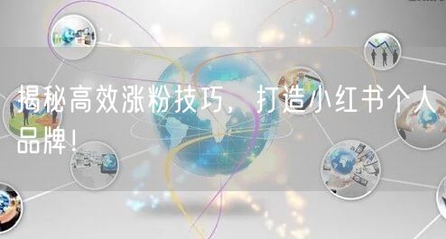 揭秘高效涨粉技巧，打造小红书个人品牌！