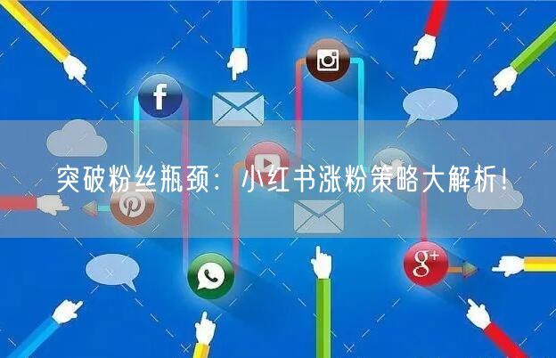 突破粉丝瓶颈：小红书涨粉策略大解析！