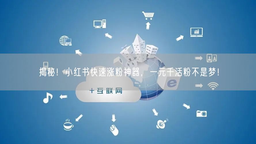 揭秘！小红书快速涨粉神器，一元千活粉不是梦！