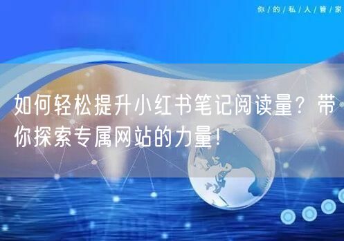 如何轻松提升小红书笔记阅读量？带你探索专属网站的力量！