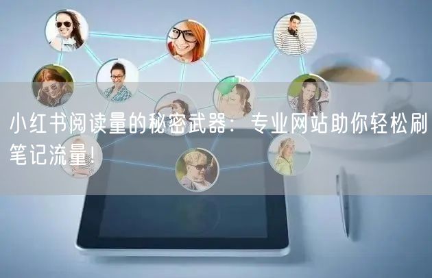 小红书阅读量的秘密武器：专业网站助你轻松刷笔记流量！