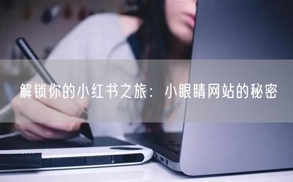 解锁你的小红书之旅：小眼睛网站的秘密