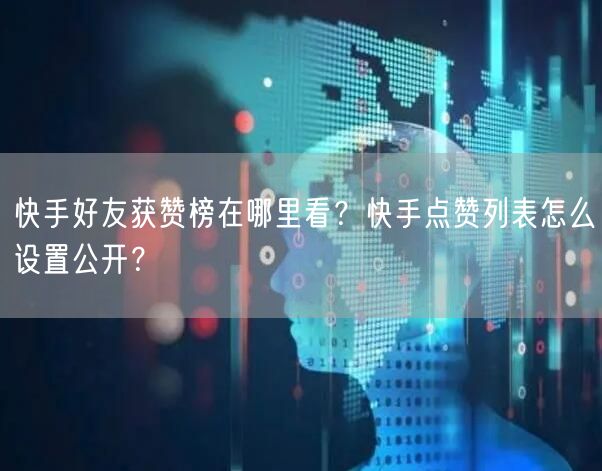 快手好友获赞榜在哪里看？快手点赞列表怎么设置公开？